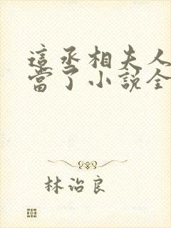 这丞相夫人我不当了小说全文免费阅读