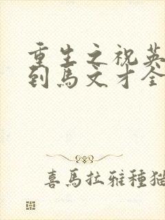 重生之祝英台遇到马文才全文免费