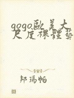 gogo欧美大尺度裸体艺术