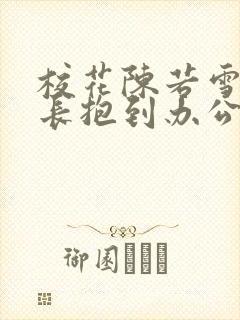 校花陈若雪被校长抱到办公室