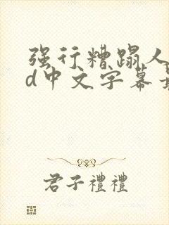 强行糟蹋人妻hd中文字幕最新章节