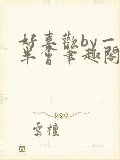 好喜欢by一时半会笔趣阁免费阅读