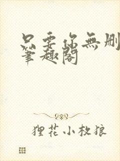 只要你无删减版笔趣阁