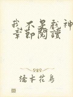 我不是戏神最新章节阅读封面