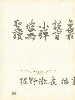 圣墟小说免费阅读无弹窗最新章节