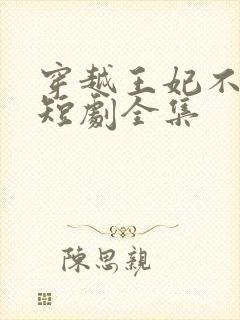 穿越王妃不好惹短剧全集