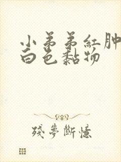 小弟弟红肿,有白色黏物