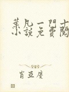 叶凡一门十忠烈小说免费阅读