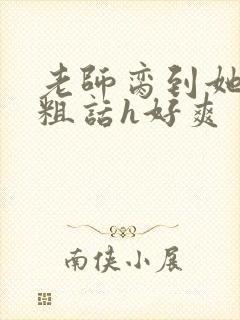 老师脔到她哭h粗话h好爽