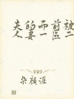 夫的面前被侵犯人妻一区二区