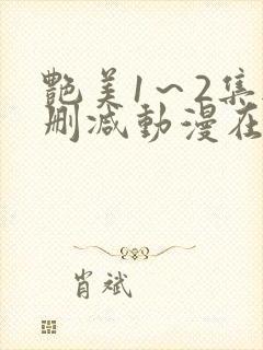 艳美1～2集无删减动漫在线