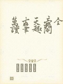 万古天帝全文阅读笔趣阁