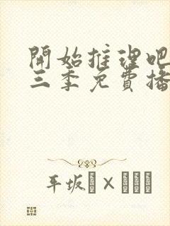 开始推理吧3第三季免费播放最新一期