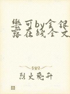 乐可by金银花露在线全文免费阅读笔趣剧