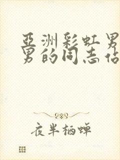 亚洲彩虹男gv男的同志站