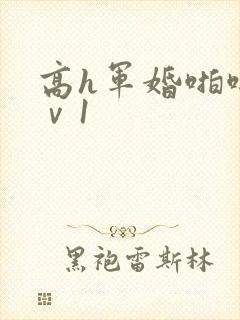 高h军婚啪啪1ⅴ1