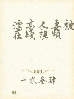 漂亮人妻被强暴在线视频