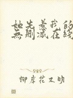 她先惹我的小说无删减在线阅读