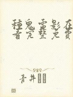 种鬼电影在线观看完整免费