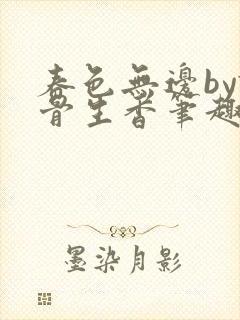 春色无边by谜骨生香笔趣阁无弹窗