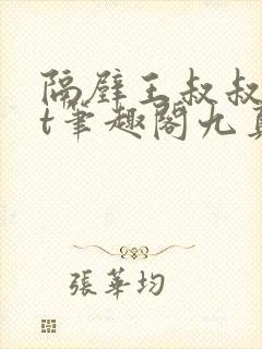 隔壁王叔叔txt笔趣阁九真