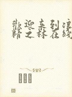 欢迎来到浪荡妖精之林在线观看