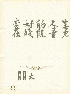 蛮好的人生全集在线观看免费第一季