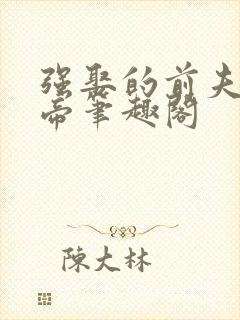 强娶的前夫是皇帝笔趣阁