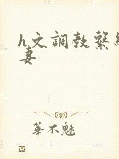 h文调教系统人妻