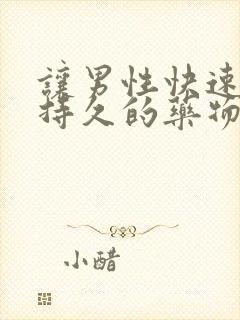 让男性快速勃起持久的药物