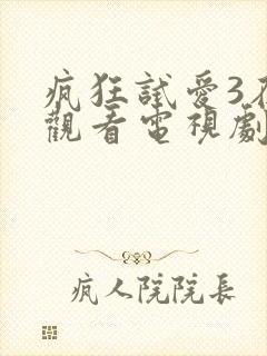 疯狂试爱3在线观看电视剧免费观看