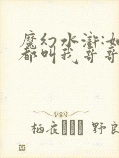 魔幻水浒:她们都叫我哥哥笔趣阁