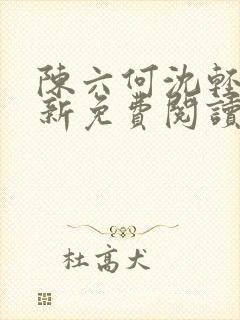 陈六何沈轻舞最新免费阅读全本