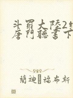 斗罗大陆2绝世唐门听书下载