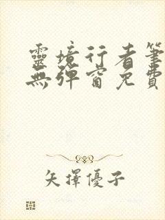 灵境行者笔趣阁无弹窗免费阅读