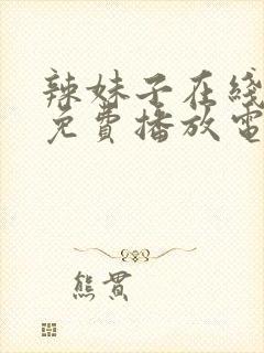 辣妹子在线观看免费播放电视剧大全