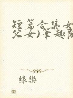 短篇合集女儿(父女)笔趣阁1