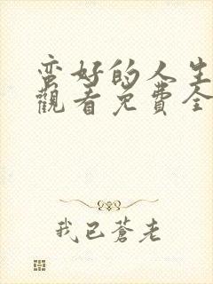 蛮好的人生在线观看免费全集