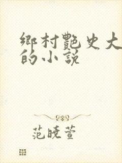 乡村艳史大肉榛的小说