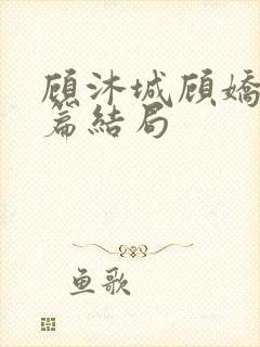 顾沐城顾娇番外篇结局