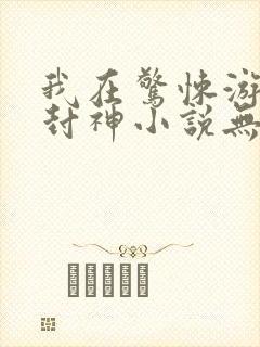 我在惊悚游戏里封神小说无删减在线阅读