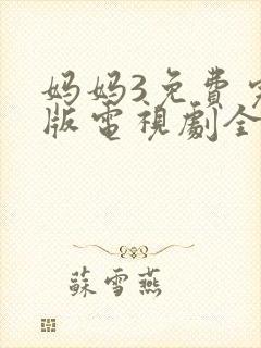 妈妈3免费完整版电视剧全集高清在线观看