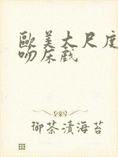 欧美大尺度激烈吻床戏