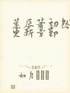 叶辰萧初然最新更新章节