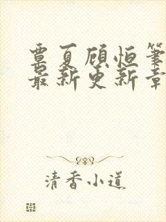 覃夏顾恒笔趣阁最新更新章节