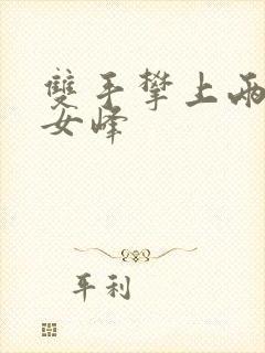 双手攀上两团少女峰