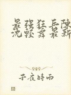 最强狂兵陈六合沈轻舞最新章节阅读封面