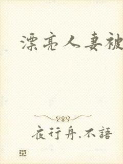 漂亮人妻被强上