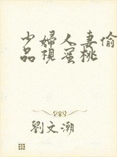 少妇人妻偷人精品视蜜桃