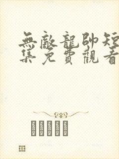 无敌龙帅短剧全集免费观看